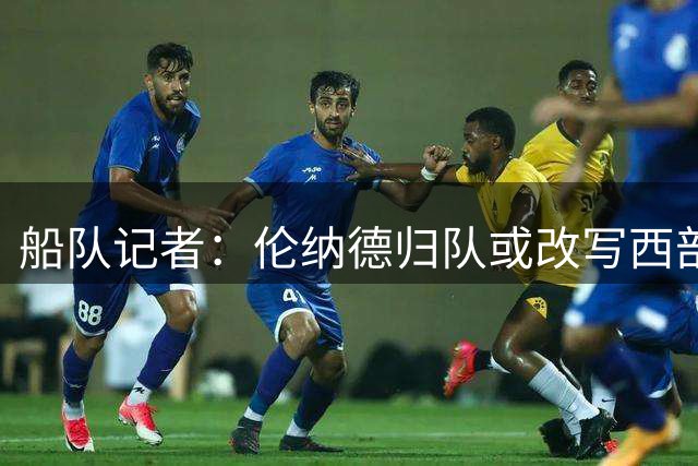 船队记者：伦纳德归队或改写西部格局